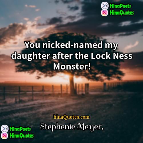 Stephenie Meyer Quotes | You nicked-named my daughter after the Lock